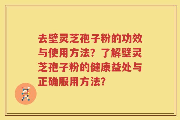 去壁灵芝孢子粉的功效与使用方法？了解壁灵芝孢子粉的健康益处与正确服用方法？