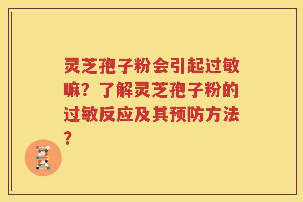 灵芝孢子粉会引起过敏嘛？了解灵芝孢子粉的过敏反应及其预防方法？
