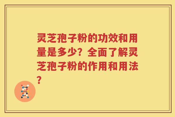 灵芝孢子粉的功效和用量是多少？全面了解灵芝孢子粉的作用和用法？