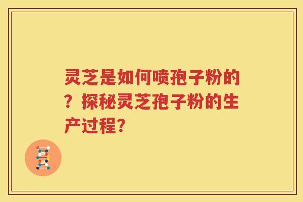 灵芝是如何喷孢子粉的？探秘灵芝孢子粉的生产过程？