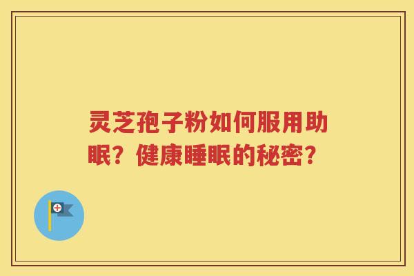 灵芝孢子粉如何服用助眠？健康睡眠的秘密？
