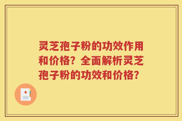 灵芝孢子粉的功效作用和价格？全面解析灵芝孢子粉的功效和价格？