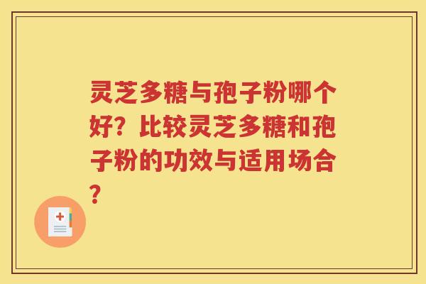 灵芝多糖与孢子粉哪个好？比较灵芝多糖和孢子粉的功效与适用场合？