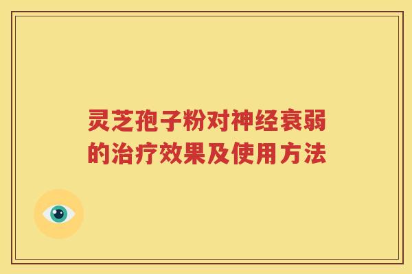灵芝孢子粉对神经衰弱的治疗效果及使用方法