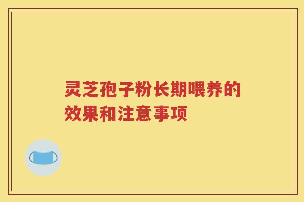灵芝孢子粉长期喂养的效果和注意事项
