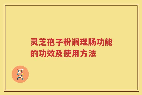 灵芝孢子粉调理肠功能的功效及使用方法