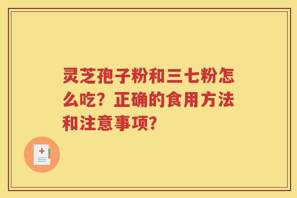 灵芝孢子粉和三七粉怎么吃？正确的食用方法和注意事项？