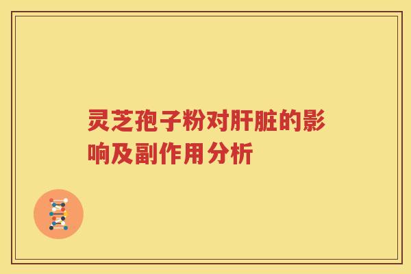 灵芝孢子粉对肝脏的影响及副作用分析