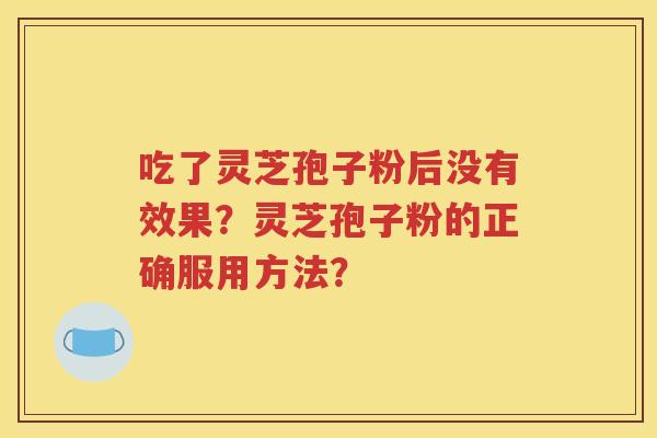 吃了灵芝孢子粉后没有效果？灵芝孢子粉的正确服用方法？