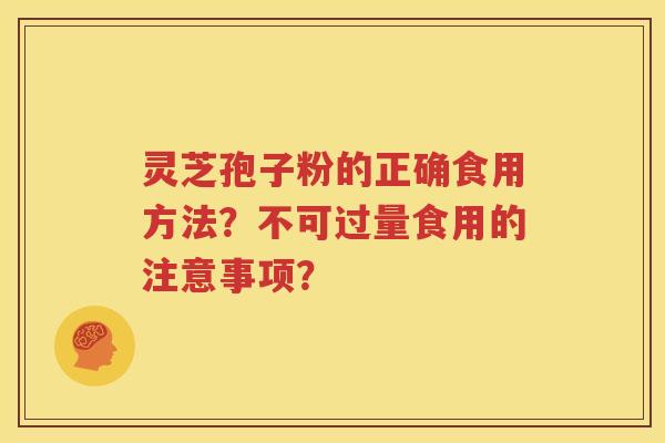 灵芝孢子粉的正确食用方法？不可过量食用的注意事项？