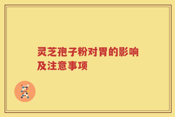 灵芝孢子粉对胃的影响及注意事项