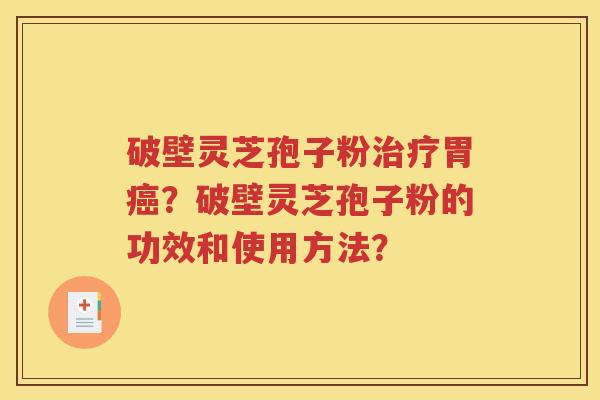 破壁灵芝孢子粉治疗胃癌？破壁灵芝孢子粉的功效和使用方法？