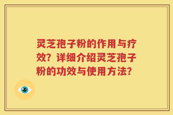 灵芝孢子粉的作用与疗效？详细介绍灵芝孢子粉的功效与使用方法？