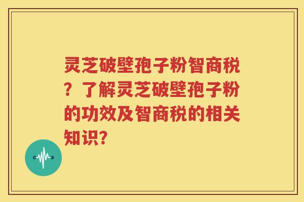 灵芝破壁孢子粉智商税？了解灵芝破壁孢子粉的功效及智商税的相关知识？