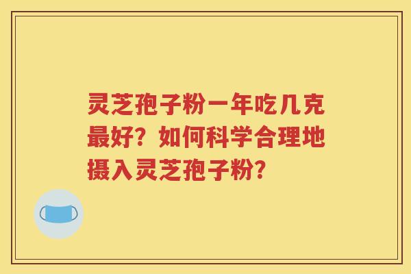 灵芝孢子粉一年吃几克最好？如何科学合理地摄入灵芝孢子粉？