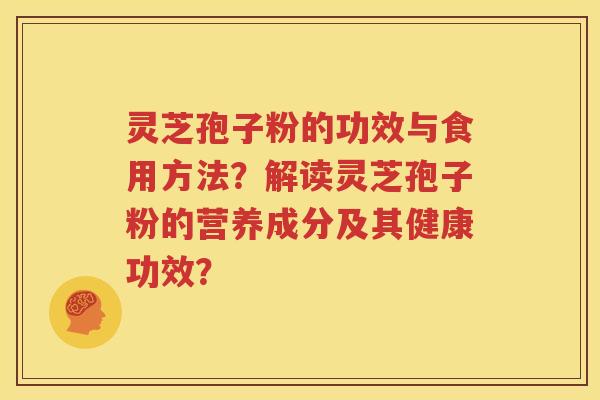 灵芝孢子粉的功效与食用方法？解读灵芝孢子粉的营养成分及其健康功效？