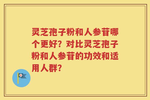 灵芝孢子粉和人参苷哪个更好？对比灵芝孢子粉和人参苷的功效和适用人群？