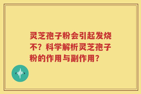 灵芝孢子粉会引起发烧不？科学解析灵芝孢子粉的作用与副作用？