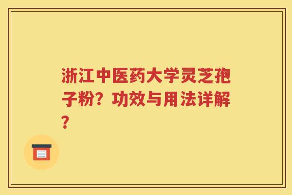 浙江中医药大学灵芝孢子粉？功效与用法详解？