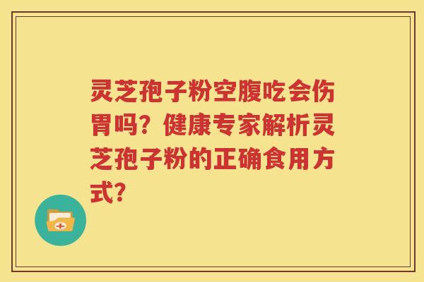 灵芝孢子粉空腹吃会伤胃吗？健康专家解析灵芝孢子粉的正确食用方式？