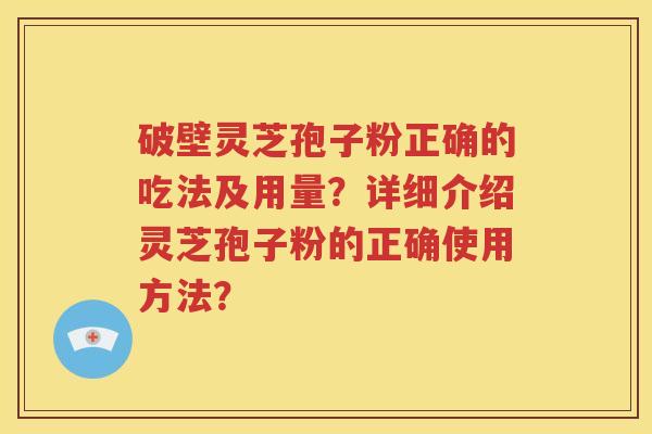破壁灵芝孢子粉正确的吃法及用量？详细介绍灵芝孢子粉的正确使用方法？