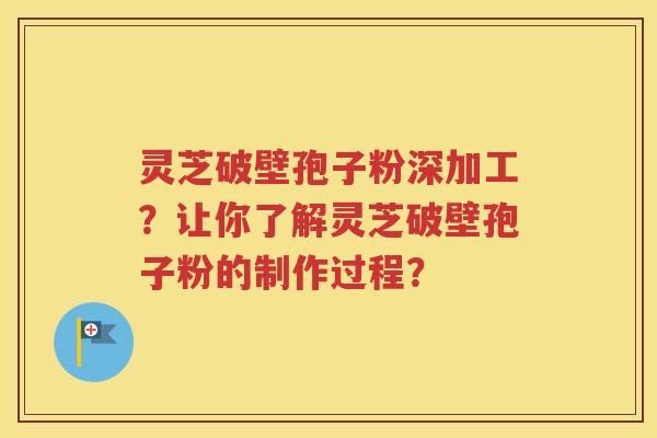 灵芝破壁孢子粉深加工？让你了解灵芝破壁孢子粉的制作过程？