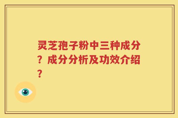 灵芝孢子粉中三种成分？成分分析及功效介绍？