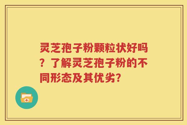 灵芝孢子粉颗粒状好吗？了解灵芝孢子粉的不同形态及其优劣？