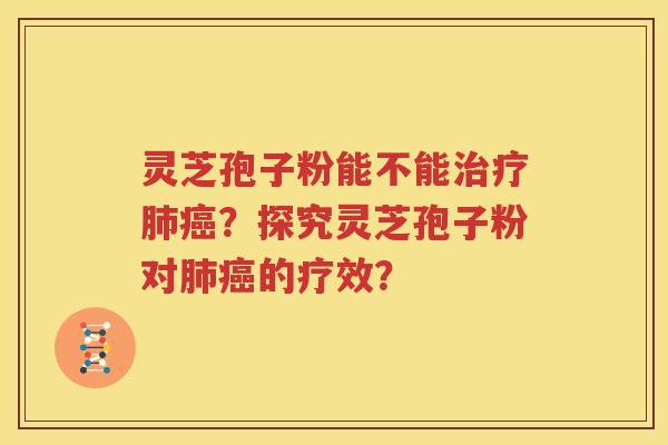 灵芝孢子粉能不能治疗肺癌？探究灵芝孢子粉对肺癌的疗效？