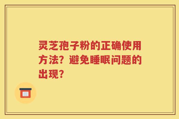 灵芝孢子粉的正确使用方法？避免睡眠问题的出现？