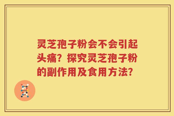 灵芝孢子粉会不会引起头痛？探究灵芝孢子粉的副作用及食用方法？