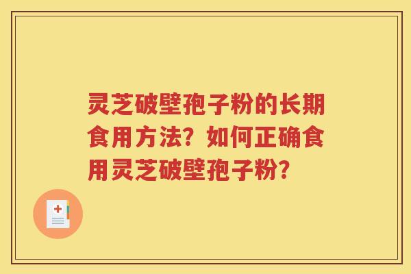 灵芝破壁孢子粉的长期食用方法？如何正确食用灵芝破壁孢子粉？