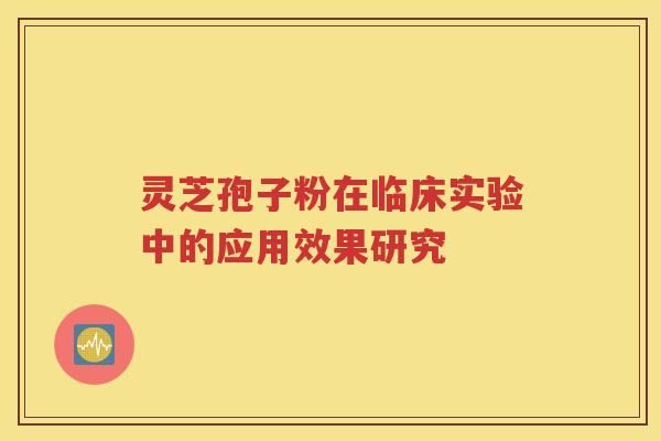 灵芝孢子粉在临床实验中的应用效果研究