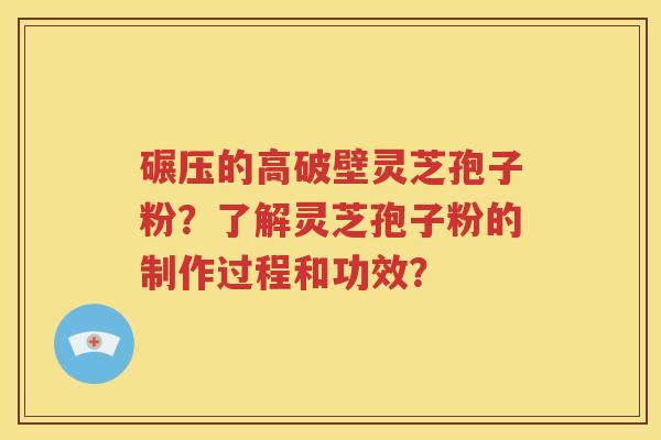 碾压的高破壁灵芝孢子粉？了解灵芝孢子粉的制作过程和功效？