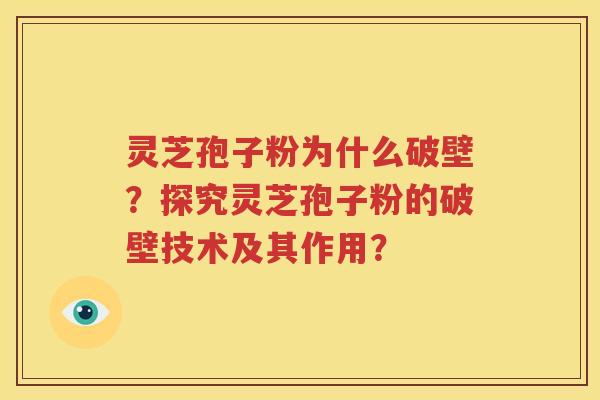 灵芝孢子粉为什么破壁？探究灵芝孢子粉的破壁技术及其作用？