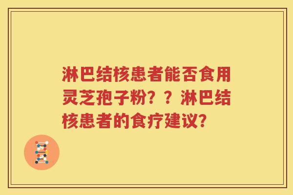淋巴结核患者能否食用灵芝孢子粉？？淋巴结核患者的食疗建议？