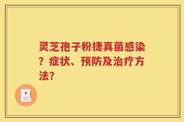 灵芝孢子粉捷真菌感染？症状、预防及治疗方法？