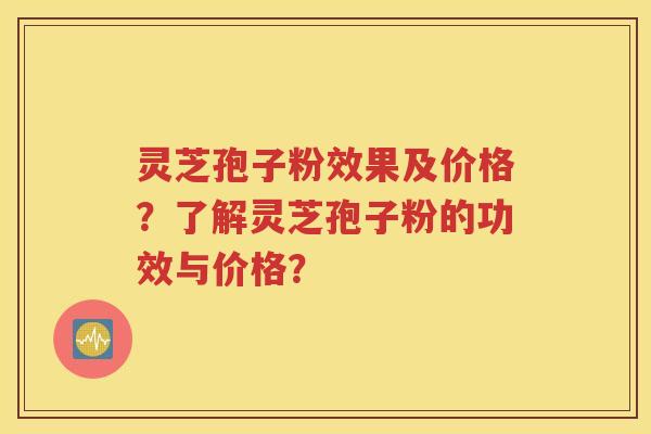 灵芝孢子粉效果及价格？了解灵芝孢子粉的功效与价格？