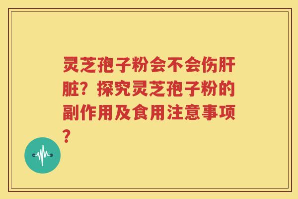灵芝孢子粉会不会伤肝脏？探究灵芝孢子粉的副作用及食用注意事项？