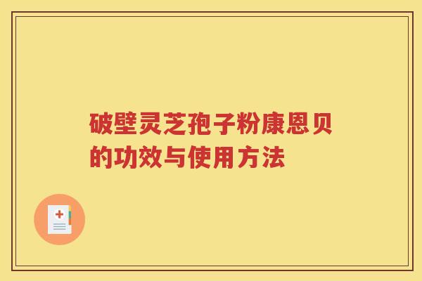 破壁灵芝孢子粉康恩贝的功效与使用方法