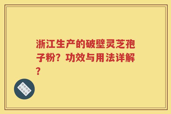 浙江生产的破壁灵芝孢子粉？功效与用法详解？