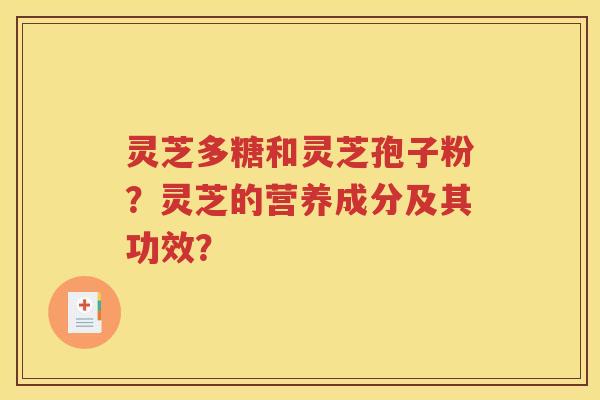 灵芝多糖和灵芝孢子粉？灵芝的营养成分及其功效？