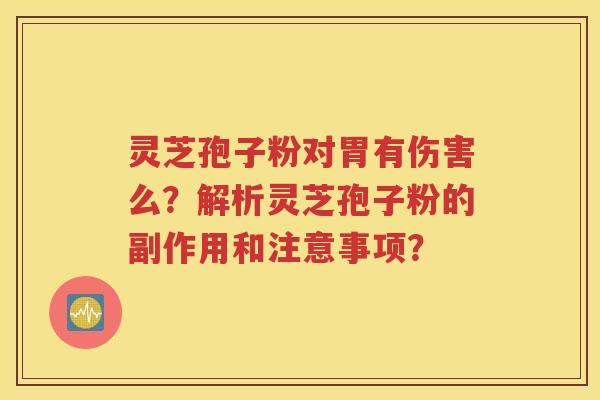 灵芝孢子粉对胃有伤害么？解析灵芝孢子粉的副作用和注意事项？