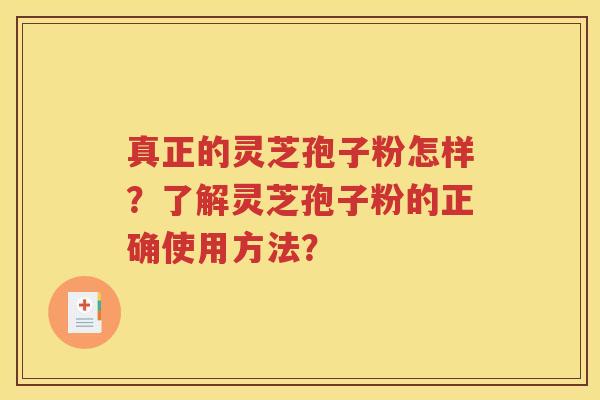 真正的灵芝孢子粉怎样？了解灵芝孢子粉的正确使用方法？