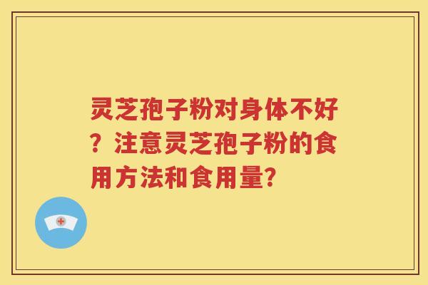 灵芝孢子粉对身体不好？注意灵芝孢子粉的食用方法和食用量？
