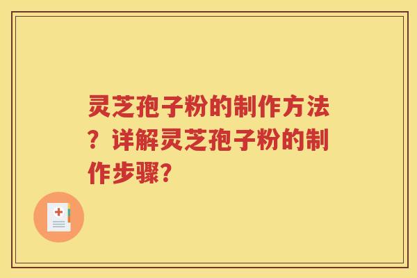 灵芝孢子粉的制作方法？详解灵芝孢子粉的制作步骤？