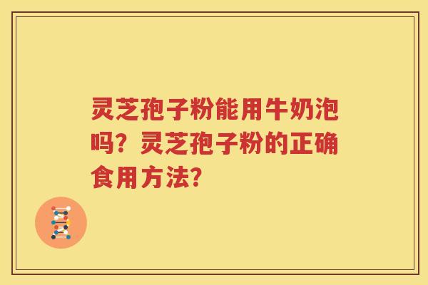 灵芝孢子粉能用牛奶泡吗？灵芝孢子粉的正确食用方法？