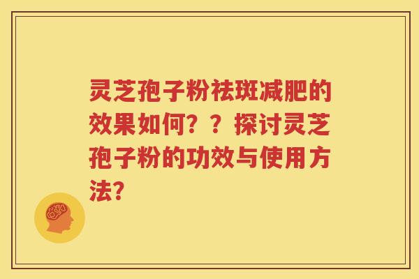 灵芝孢子粉祛斑减肥的效果如何？？探讨灵芝孢子粉的功效与使用方法？