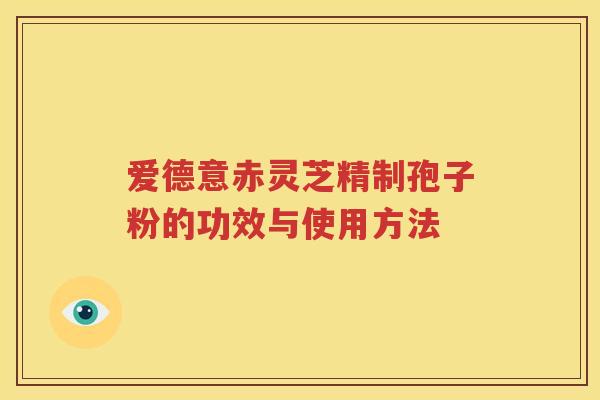 爱德意赤灵芝精制孢子粉的功效与使用方法