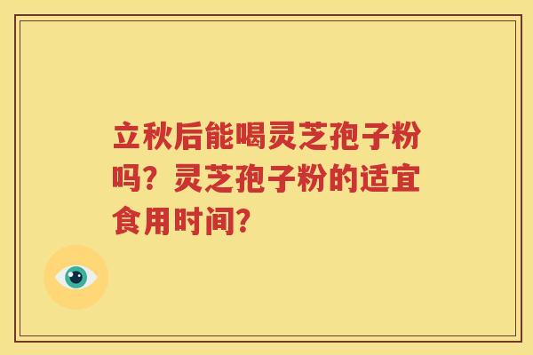 立秋后能喝灵芝孢子粉吗？灵芝孢子粉的适宜食用时间？